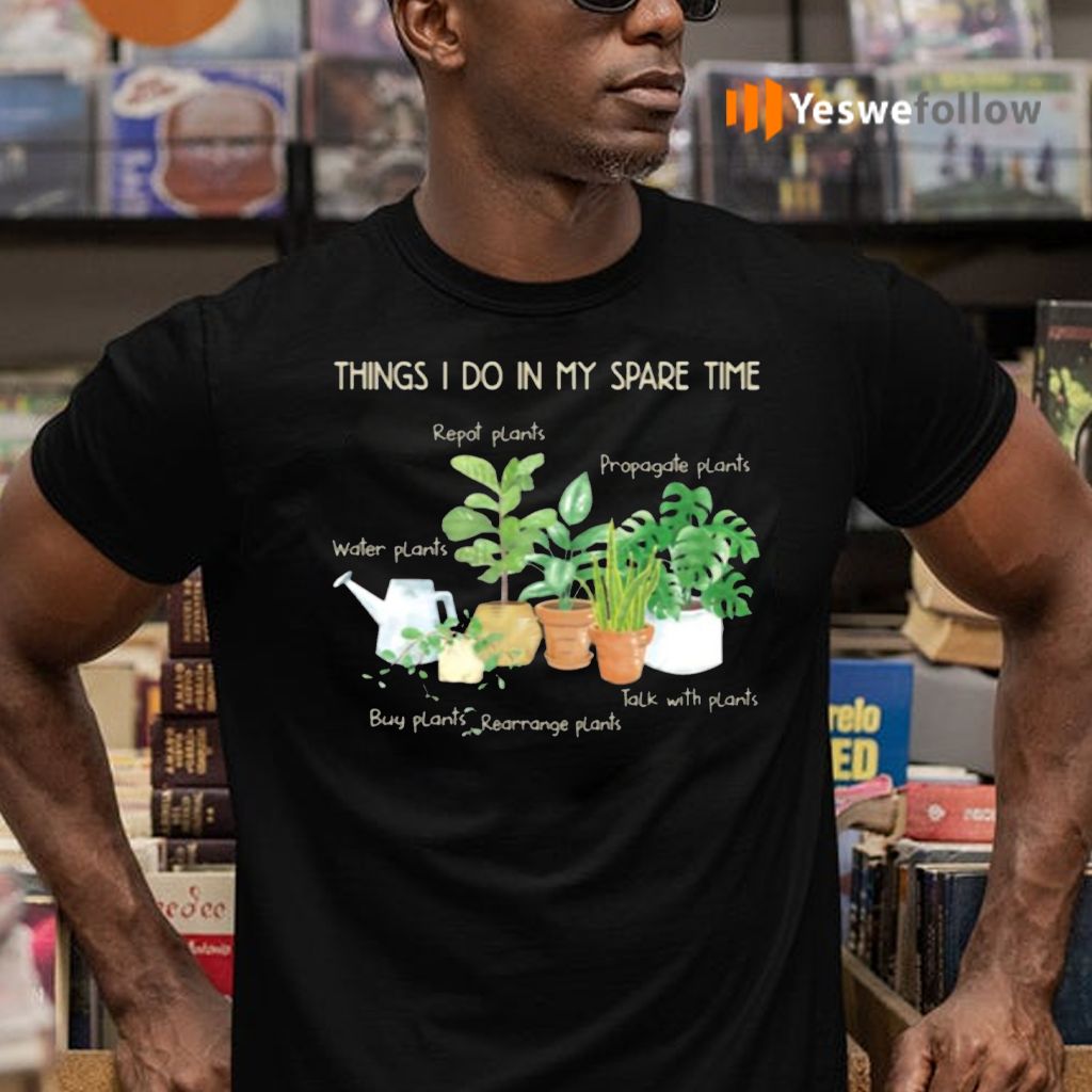 Things I Do In My Spare Time Repot Plants Water Plants Shirt