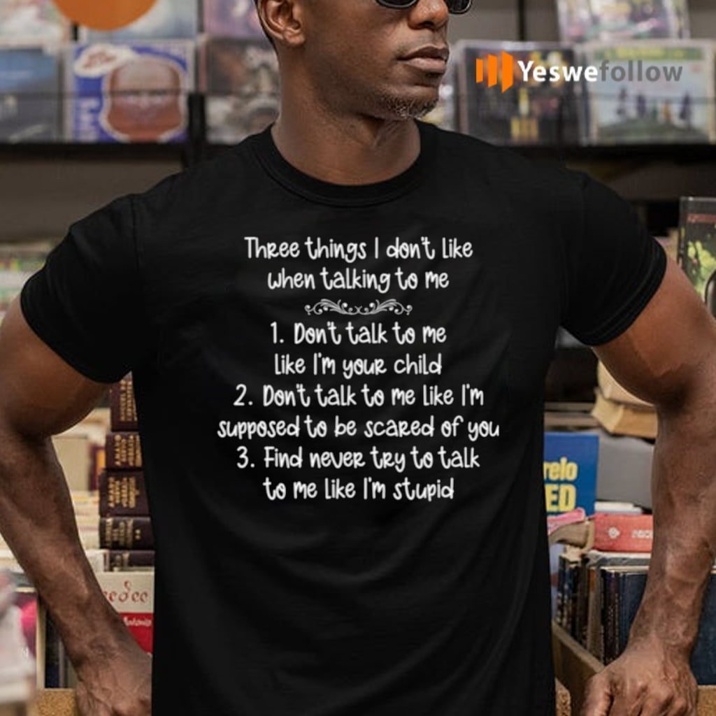 Three Things I Don’t Like When Talking To Me Shirts