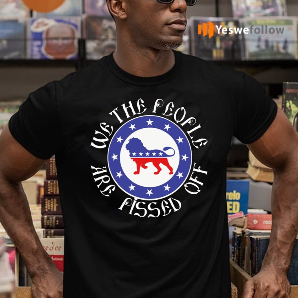 We the People Are Pissed Off T-Shirts