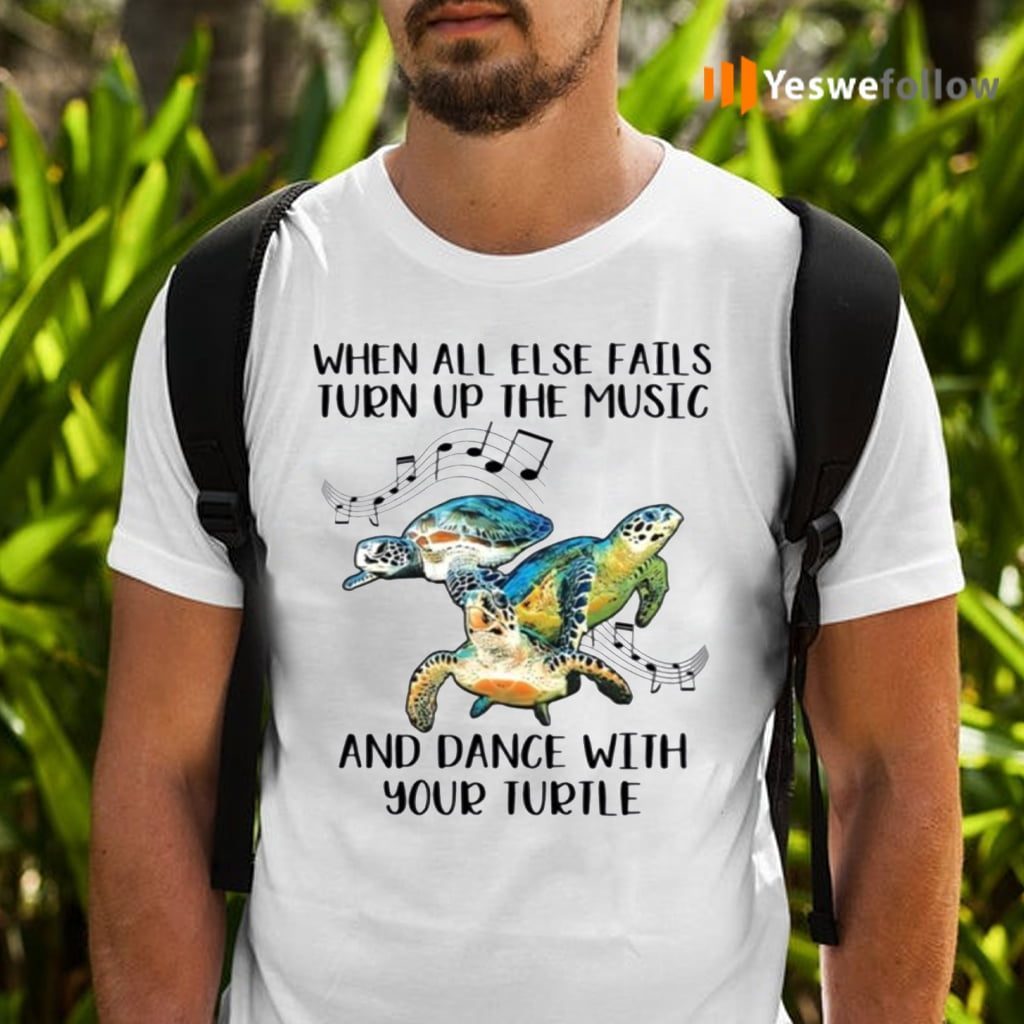 When All Else Fails Turn Up The Music And Dance With Your Turtle Shirts