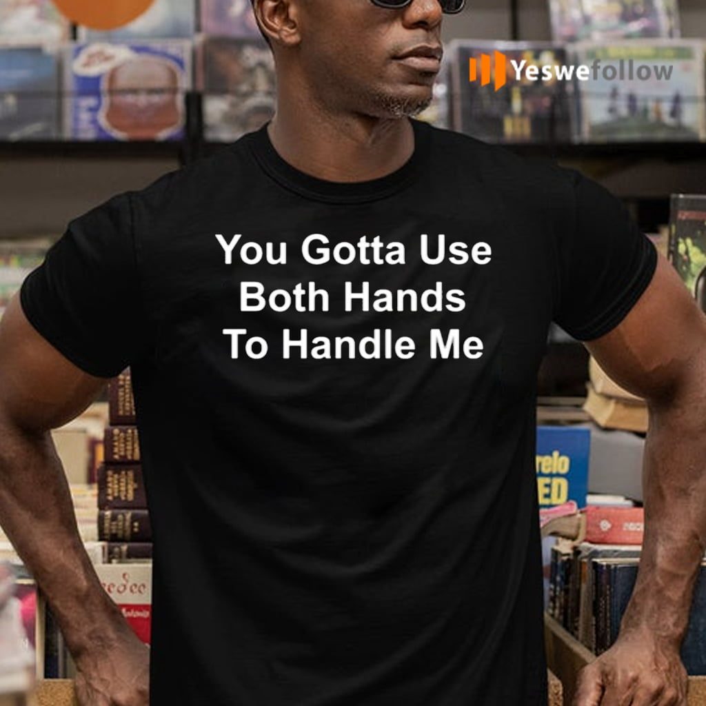 You Gotta Use Both Hands To Handle Me TShirt