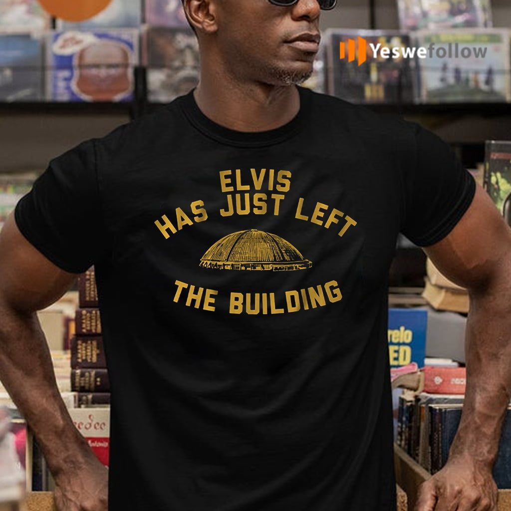 elvis has just left the building teeshirt