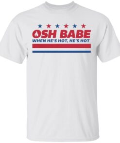 osh babe when he's hot, he's hot tshirt