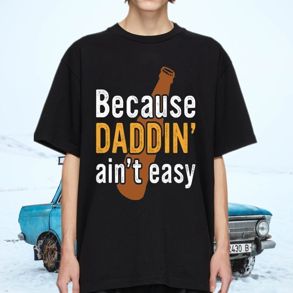 Because Daddin’ Ain’t Easy Shirts