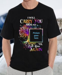 I Will Carry You With Me Memorial Shirts