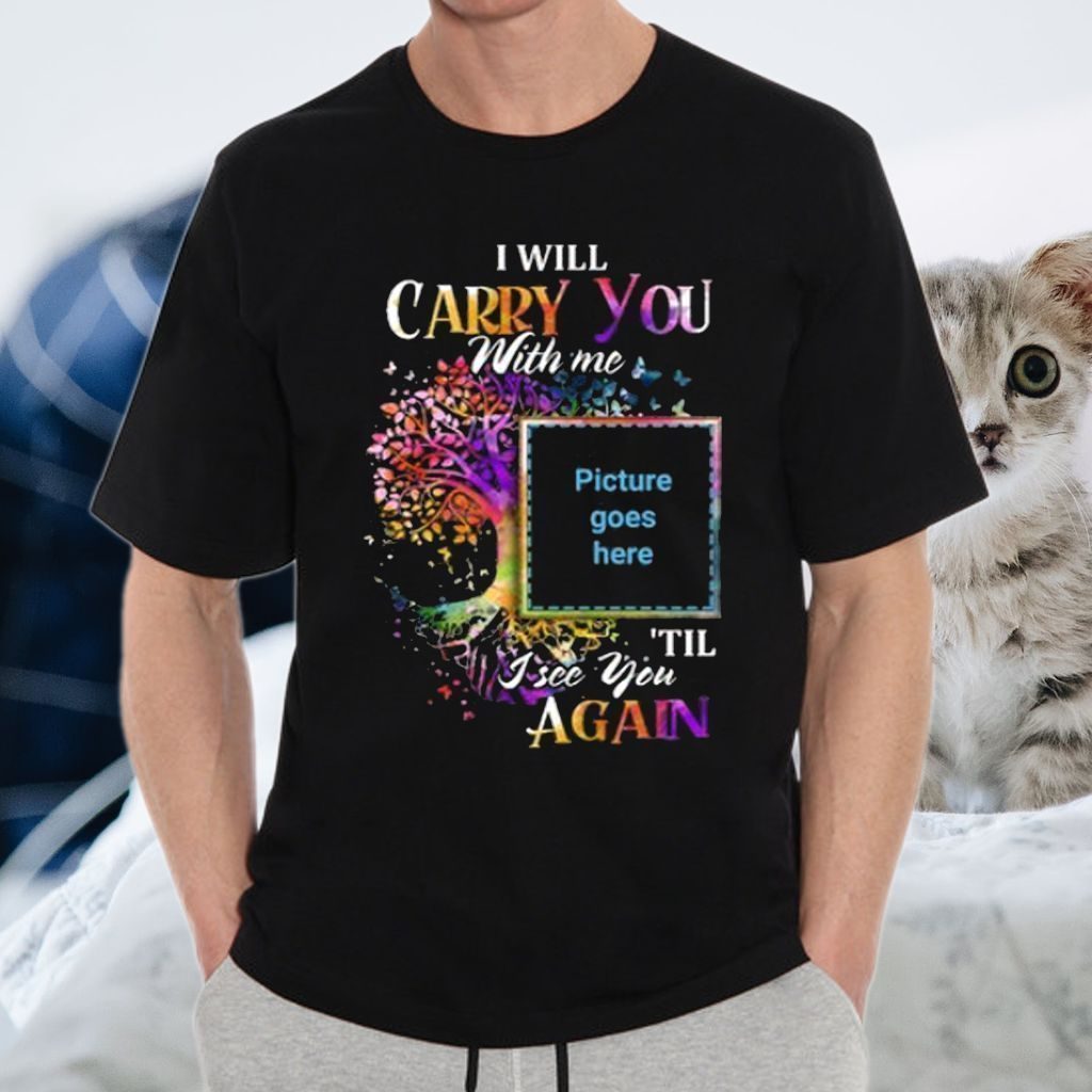 I Will Carry You With Me Memorial Shirts