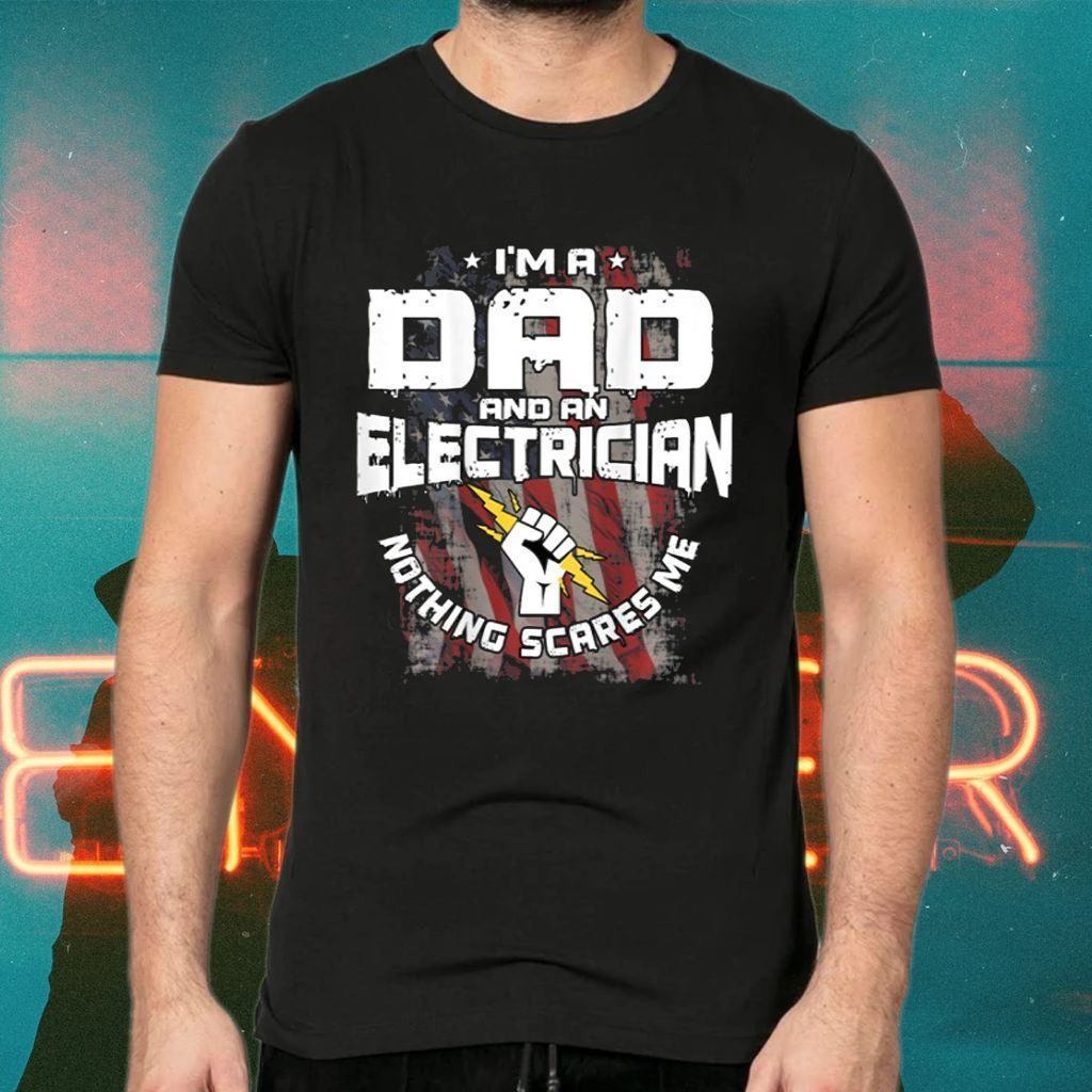 I'm A Dad And An Electrician Nothing Scares Me TShirts