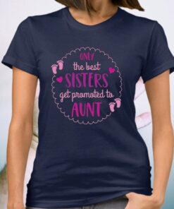 Only The Best Sisters Get Promoted To Aunt TeeShirts