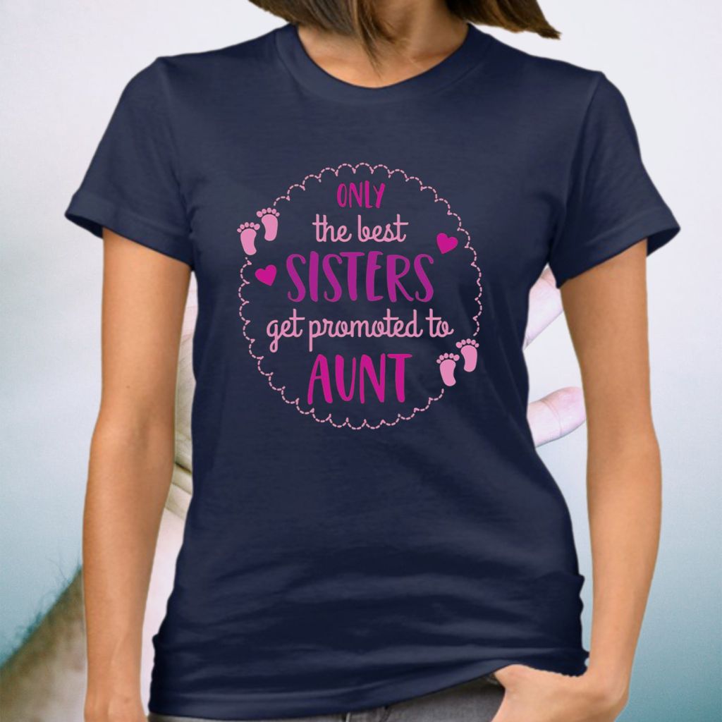 Only The Best Sisters Get Promoted To Aunt TeeShirts