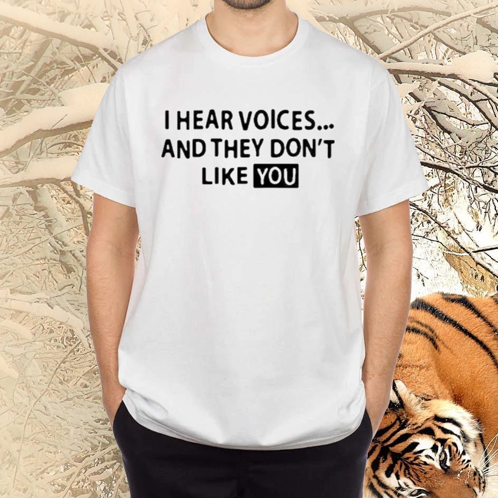 i hear voices and they do not like you tshirts