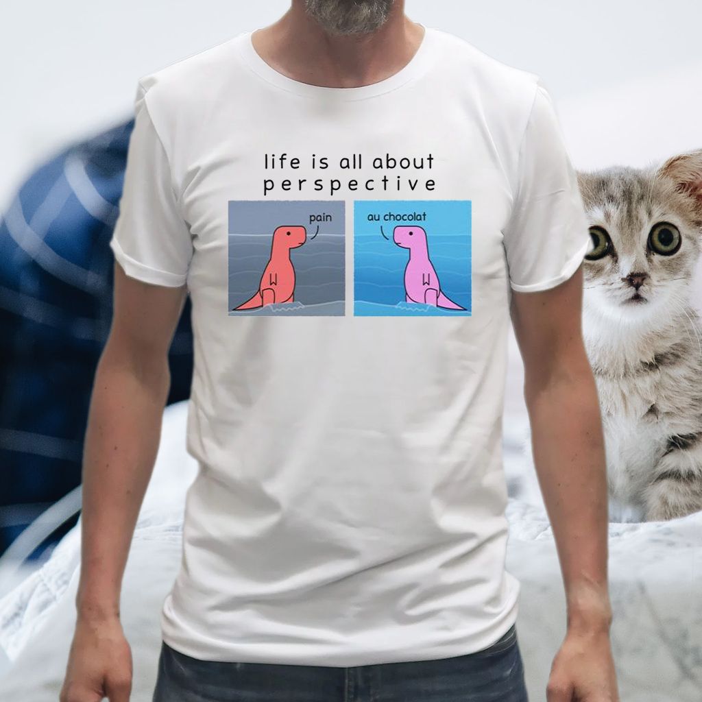 Dinosaur Life Is All About Perspective Pain Au Chocolat Shirts