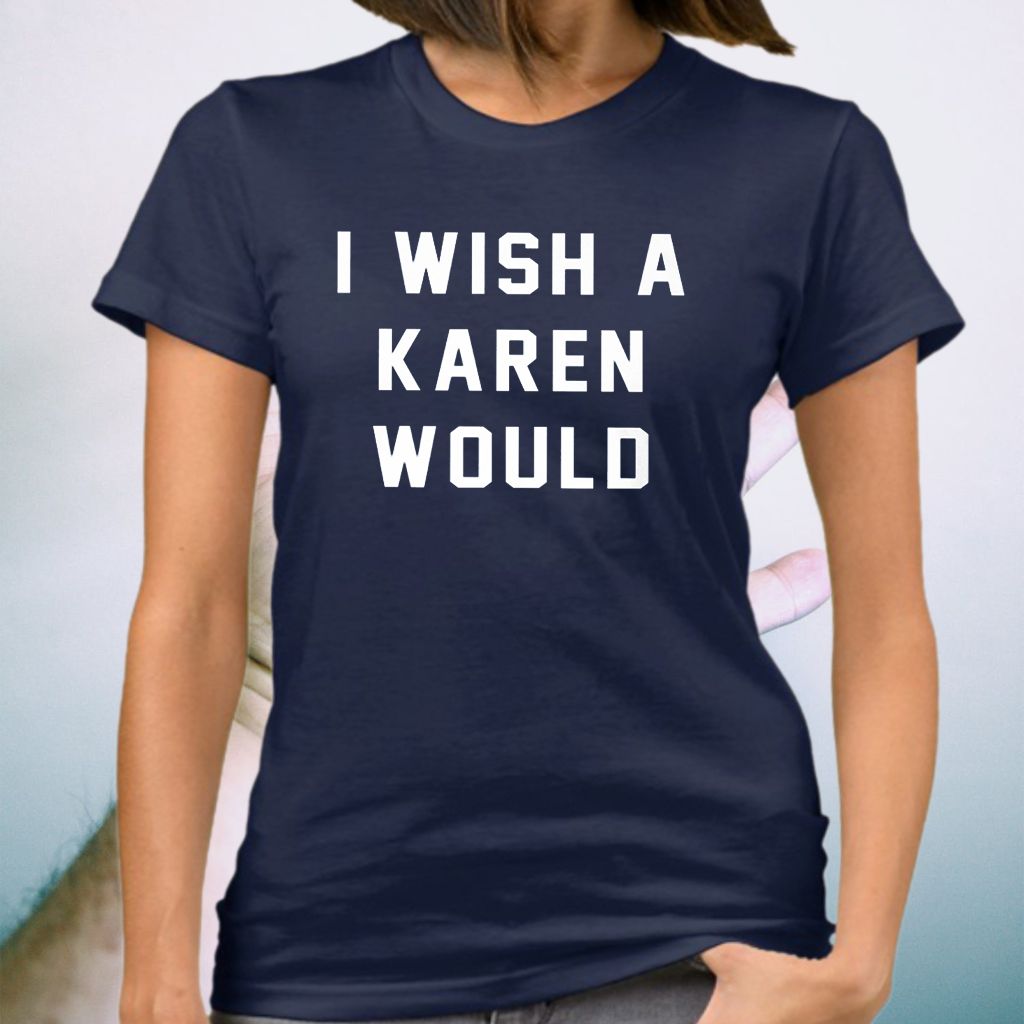 I Wish A Karen Would Shirts