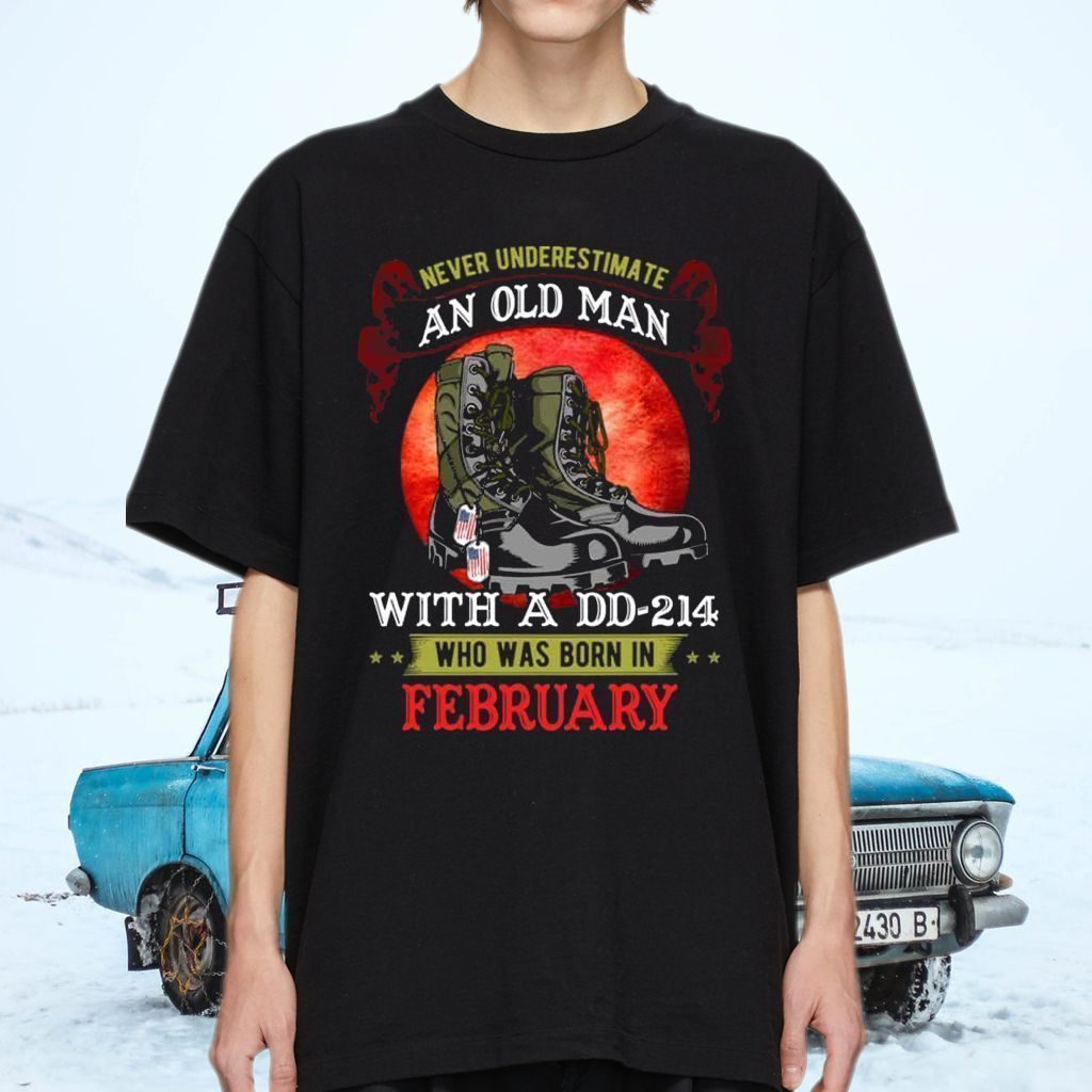 Never Underestimate An Old Man With A DD-214 Who Was Born In February T-Shirts