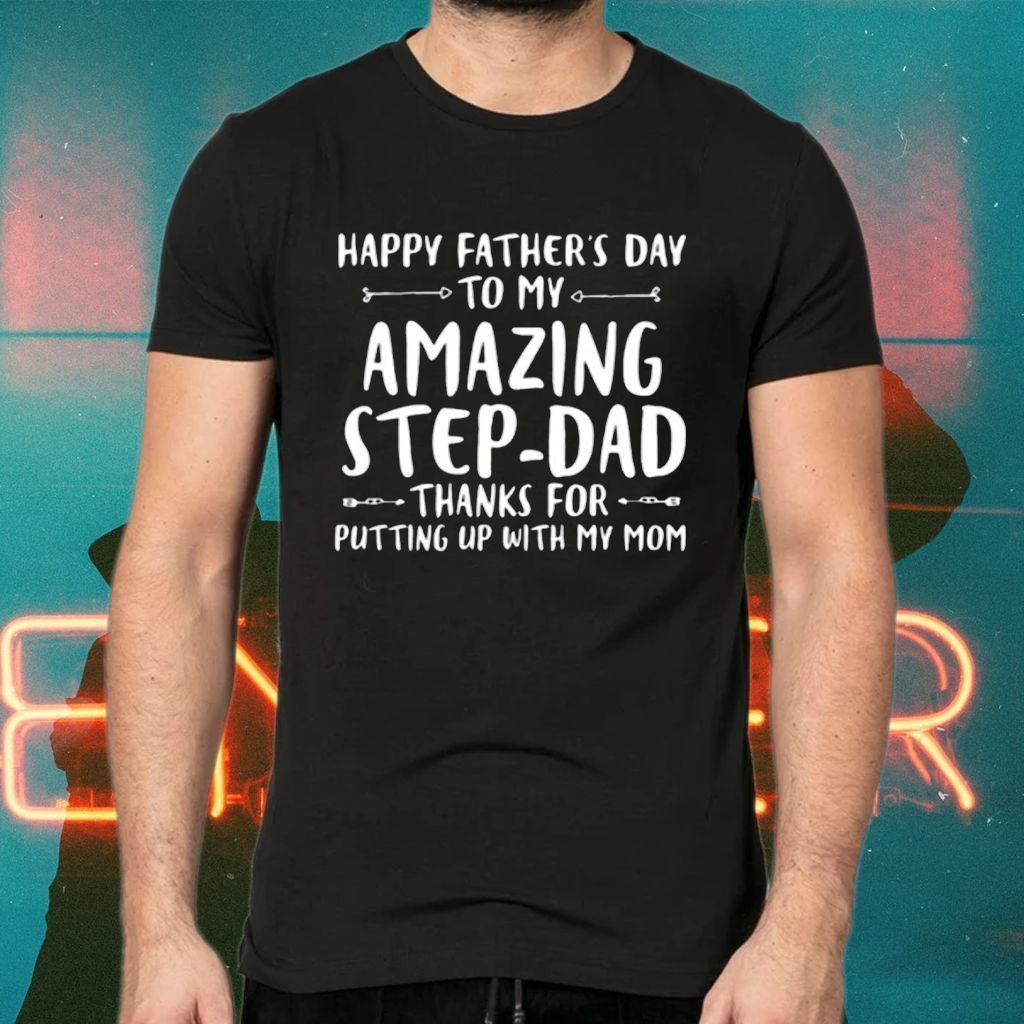 happy father's day to my amazing step dad thanks for putting up with my mom tshirts