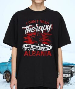 I Don’t Need Therapy I Just Need To Go To Albania TeeShirt