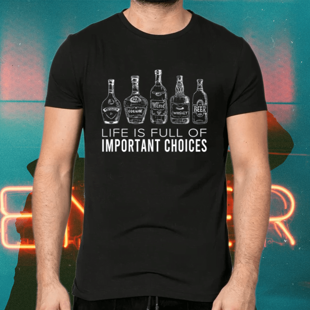 Life Is Full Of Important Choices Wine Beer Liqueur Whiskey Shirt
