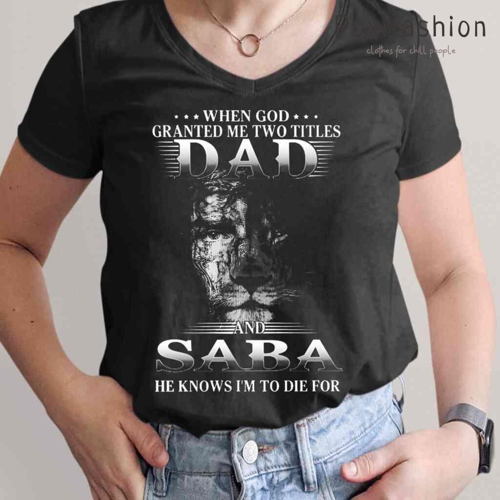 God Granted Me Two Titles Dad And Saba He Knows Im To Die For Tshirts BlackShirt