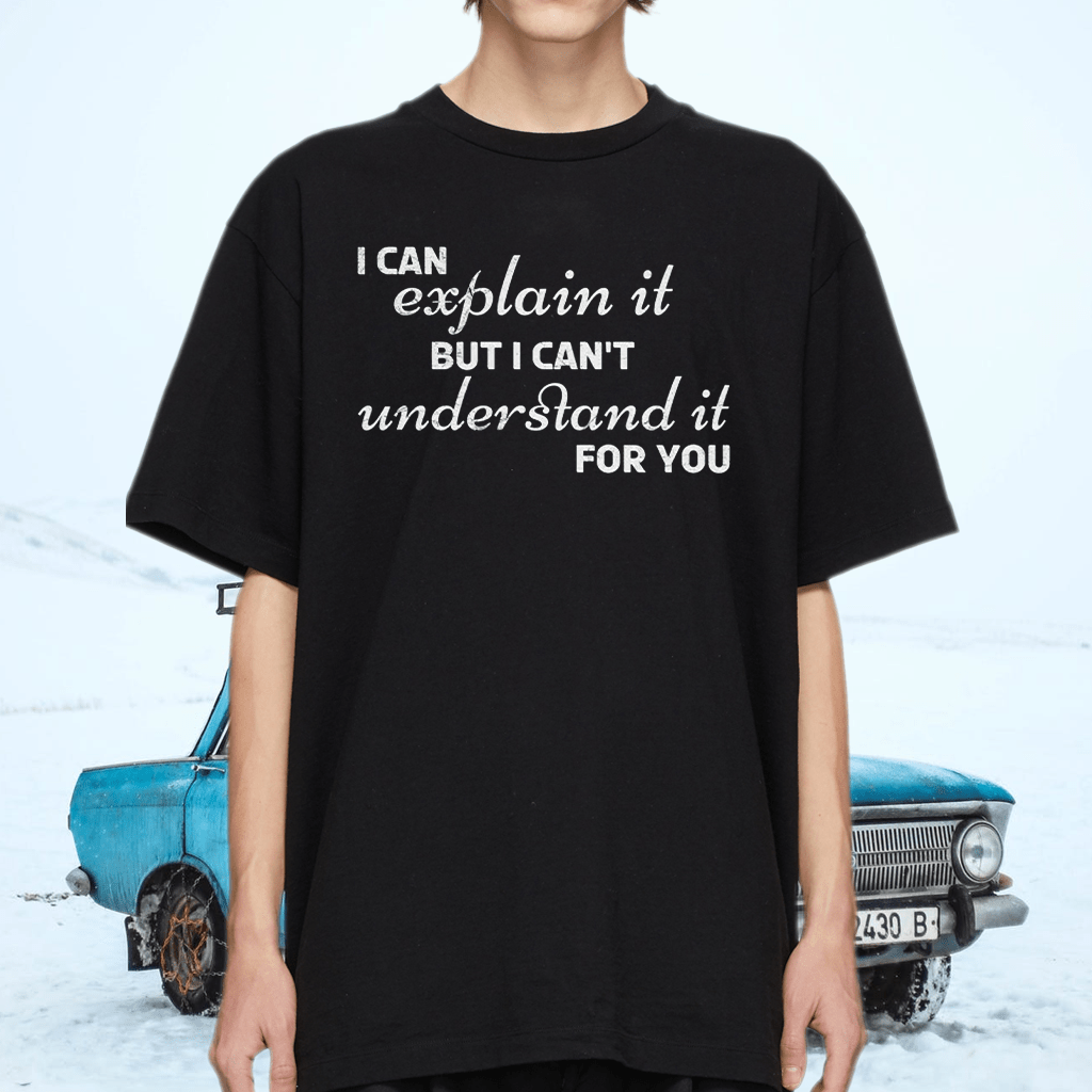 I Can Explain It To You But I Can’t Understand It For You Shirt