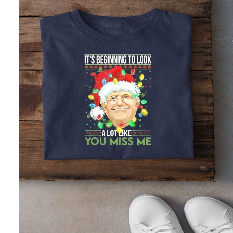 Its Beginning To Look A Lot Like You Miss Me Trump Christmas Gift Shirt