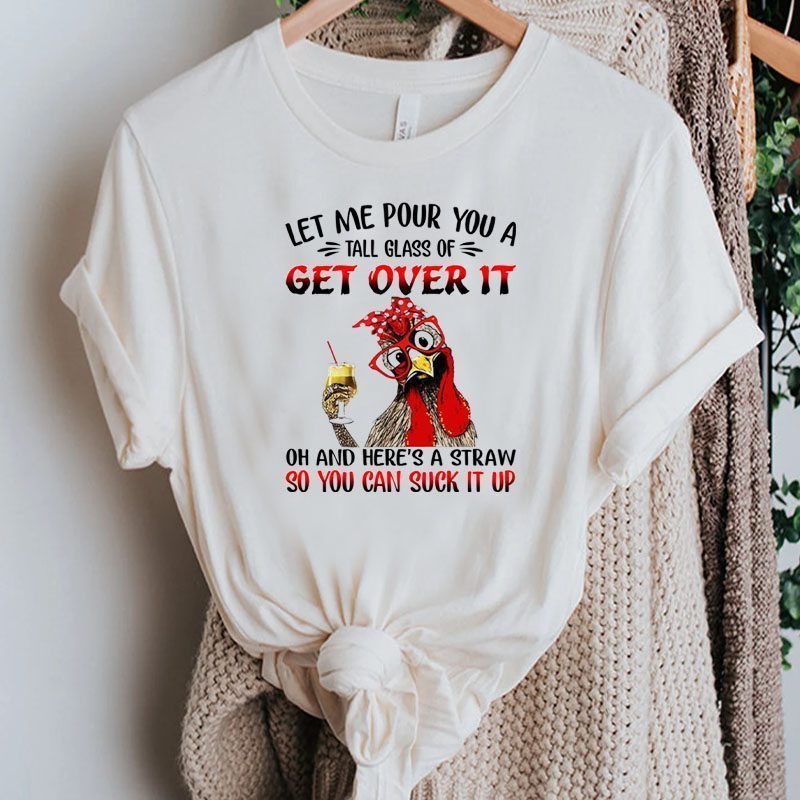 Chicken Let Me Pour You A Tall Glass Of Get Over It Shirts