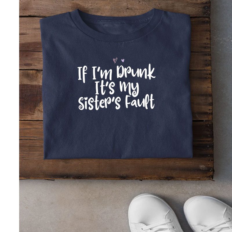 Colored Saying If I’m Drunk It’s My Sister’s Fault T-Shirt