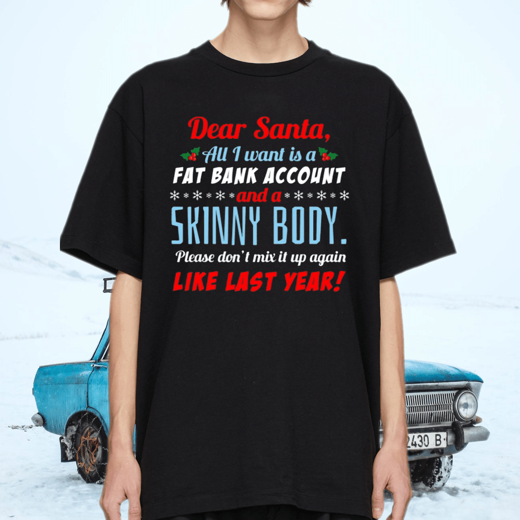 Dear Santa I Want A Fat Bank Account And Skinny Body TShirt