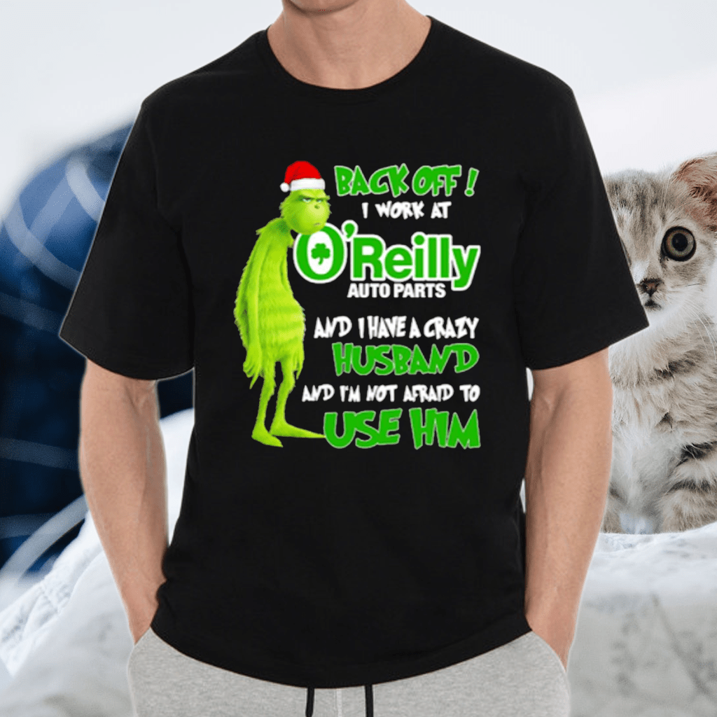 Grinch santa back off i work at O’reilly and I have a crazy husband and I’m not afraid to use him Christmas tshirt