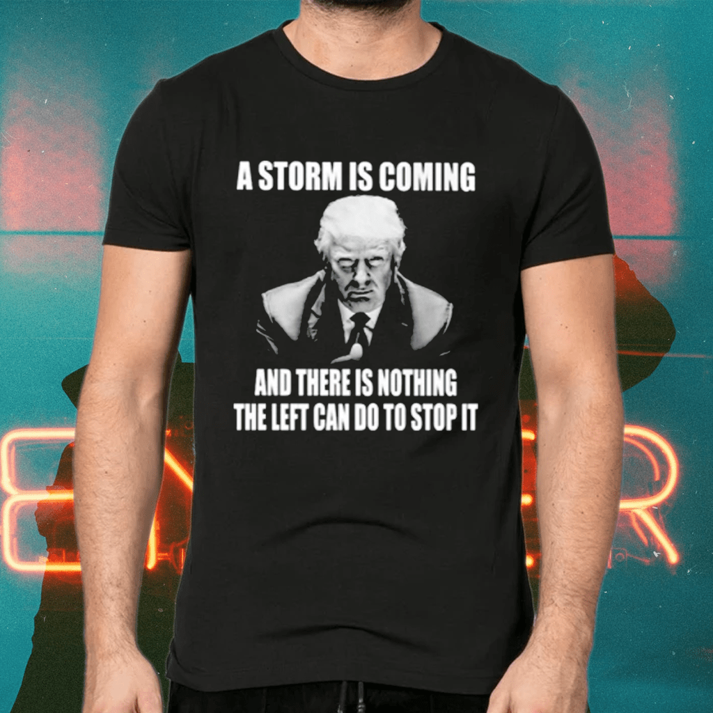 Trump a storm is coming and there is nothing the left shirts
