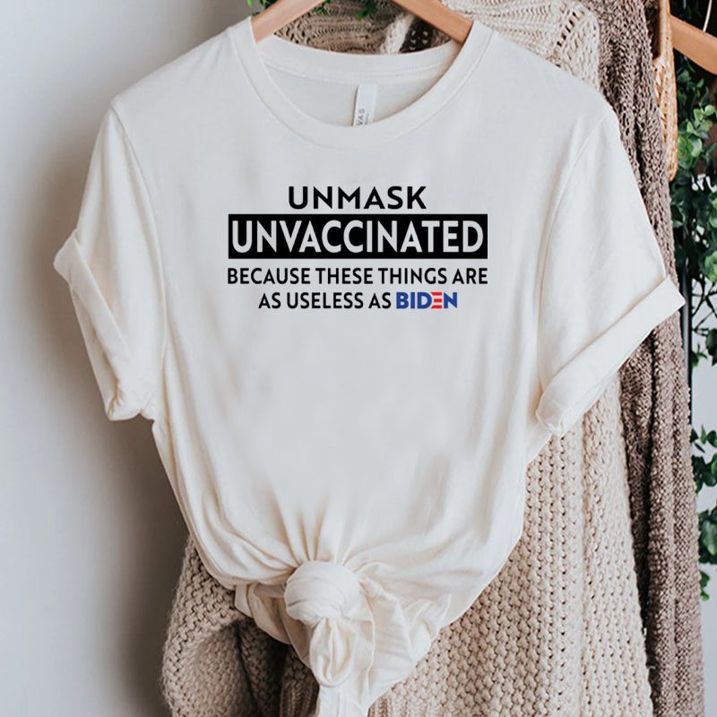 Unmask Unvaccinated Because These Things Are As Use Less As Biden Shirts