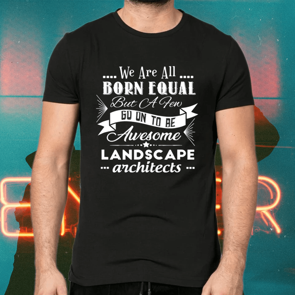 We are all born equal but ca few go on to be awesome landscape architects shirts