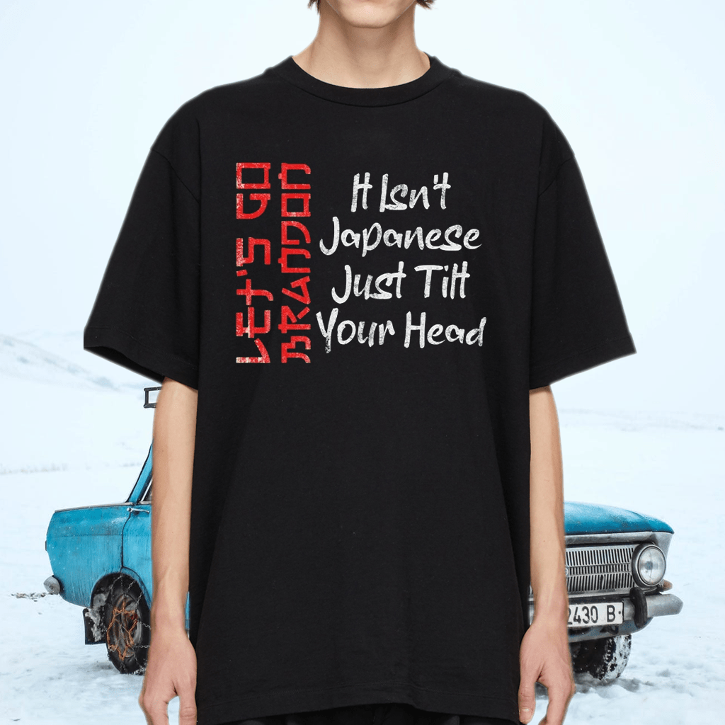 Let’s Go Brandon It Isn’t Japanese Just Tilt Your Head Shirt
