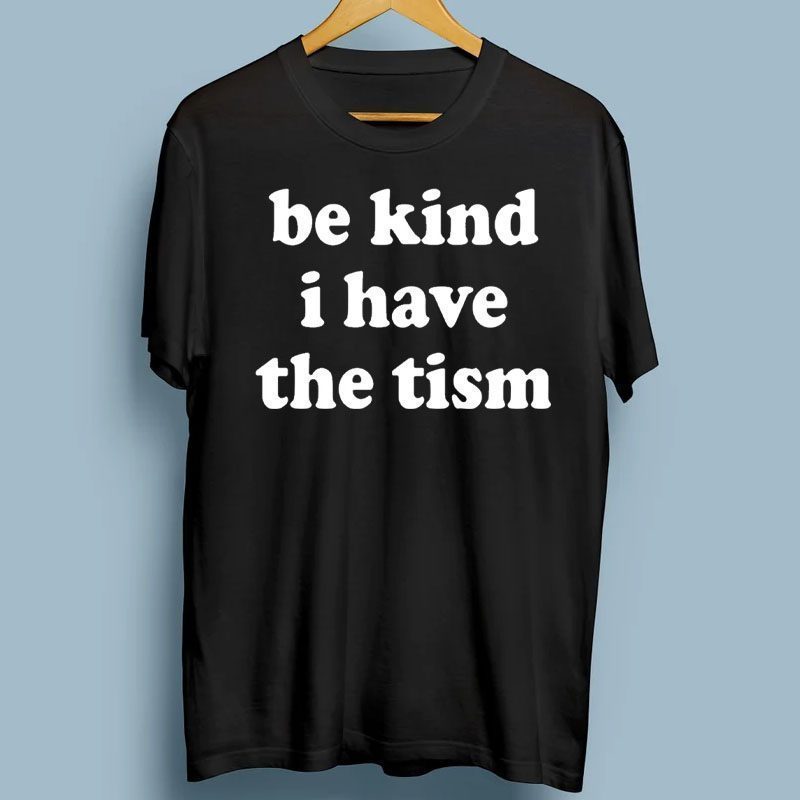 Be Kind I Have The Tism TShirts