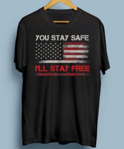 You Stay Safe I’ll Stay Free Freedom Democracy Pullover TShirts
