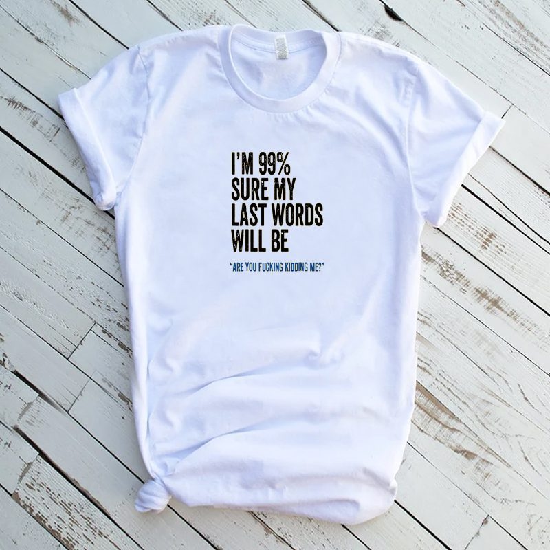 99% SURE LAST WORDS KIDDING ME FUNNY SHIRT MANY COLORS