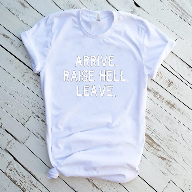 ARRIVE RAISE HELL LEAVE KICK ASS TAKE NAMES HUMOR OLDSKOOL QUALITY SHIRT