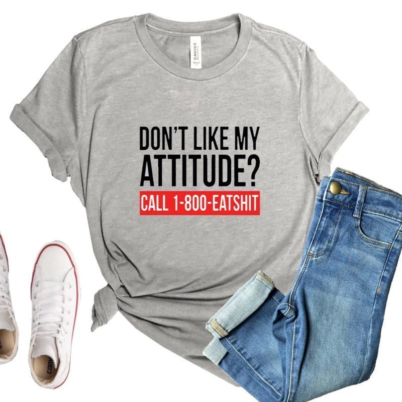 Don't Like My Attitude Please Call eat $hit Quality Shirt Many Options