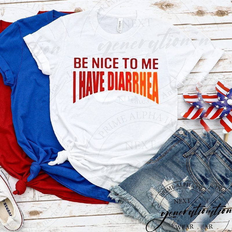 Be Nice To Me I Have Diarrhea tshirt