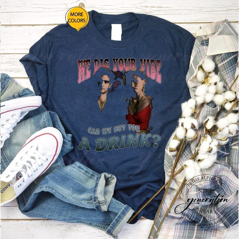 We Dig Your Vibe Can We Buy You A Drink TShirt