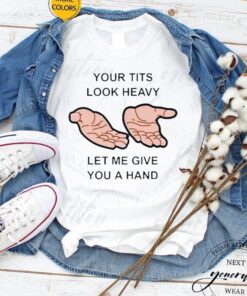 Your Tits Look Heavy Let Me Give You A Hand T-Shirt
