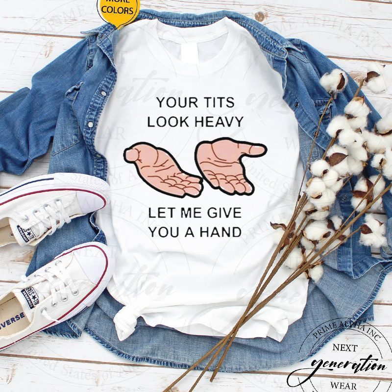 Your Tits Look Heavy Let Me Give You A Hand T-Shirt