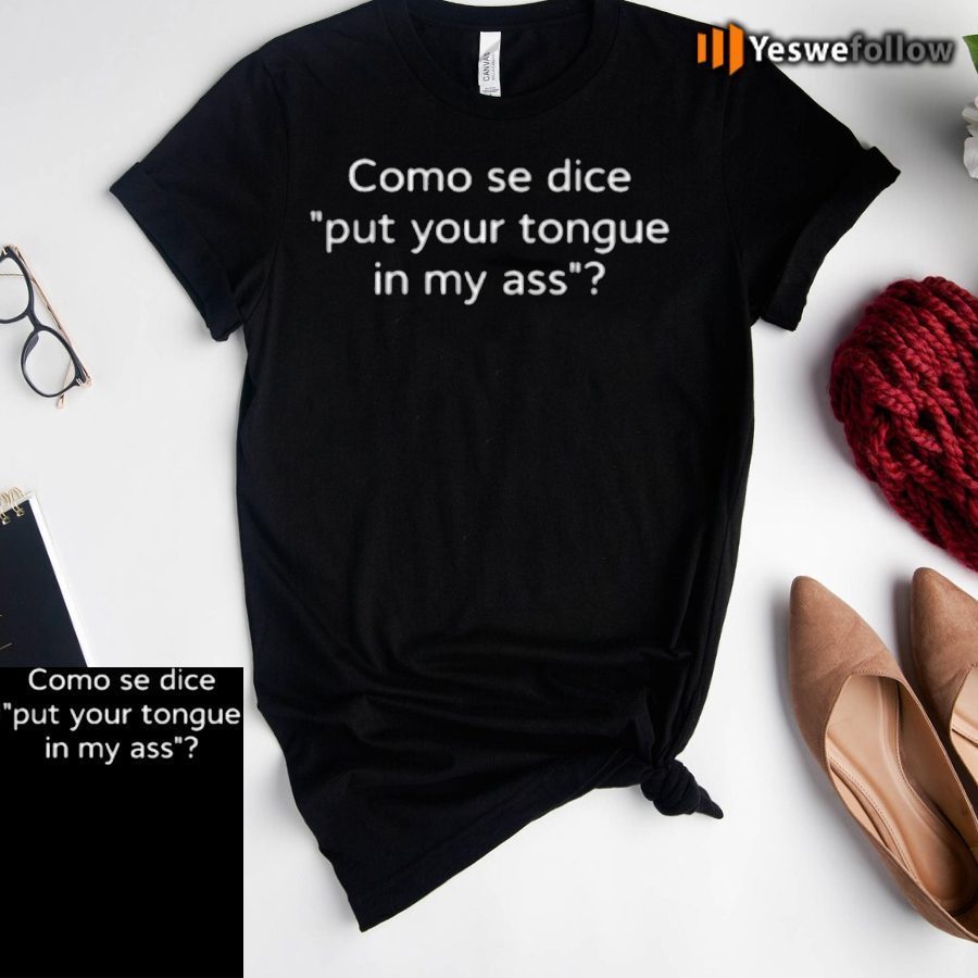 Como Se Dice Put Your Tongue In My Ass tee-shirts