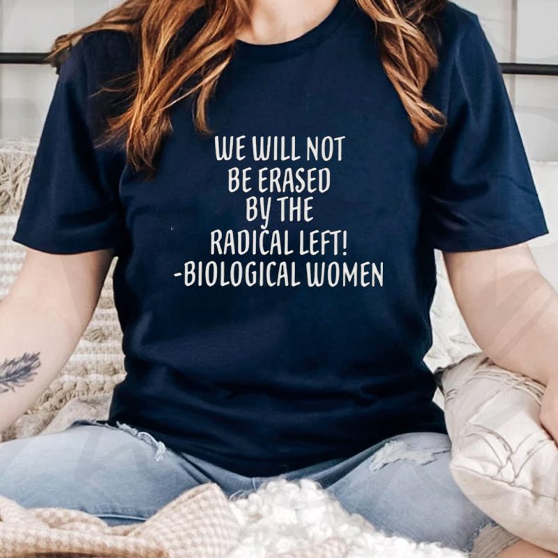 We will not be erased by the radical left biological women t-shirts