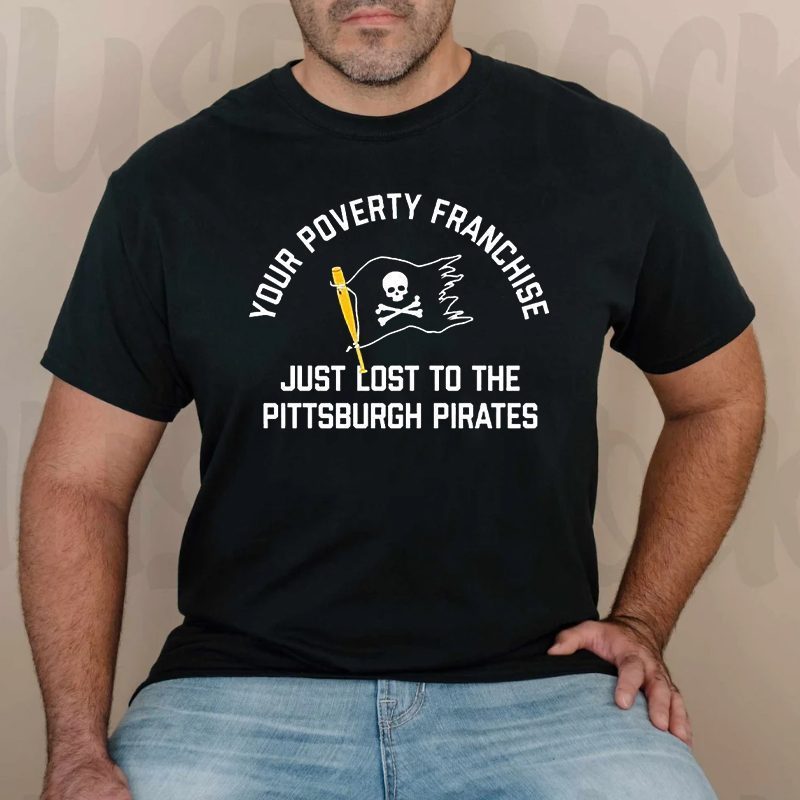 Your Poverty Franchise Just Lost To The Pittsburgh Pirates 2023 Shirt