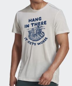Hang In There It Gets Worse Shirts