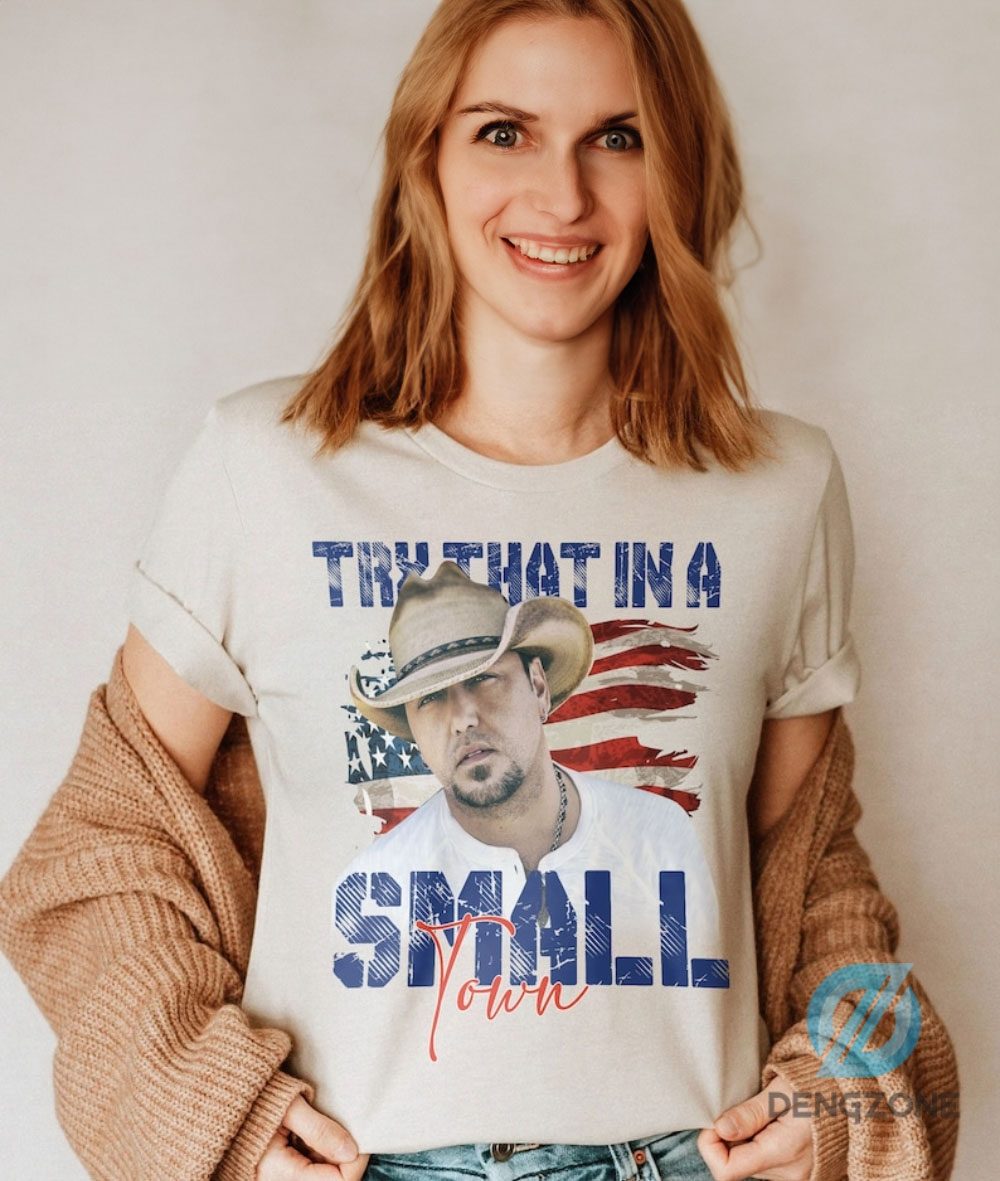 Try That In A Small Town Jason Aldean Country Music American Flag Shirt