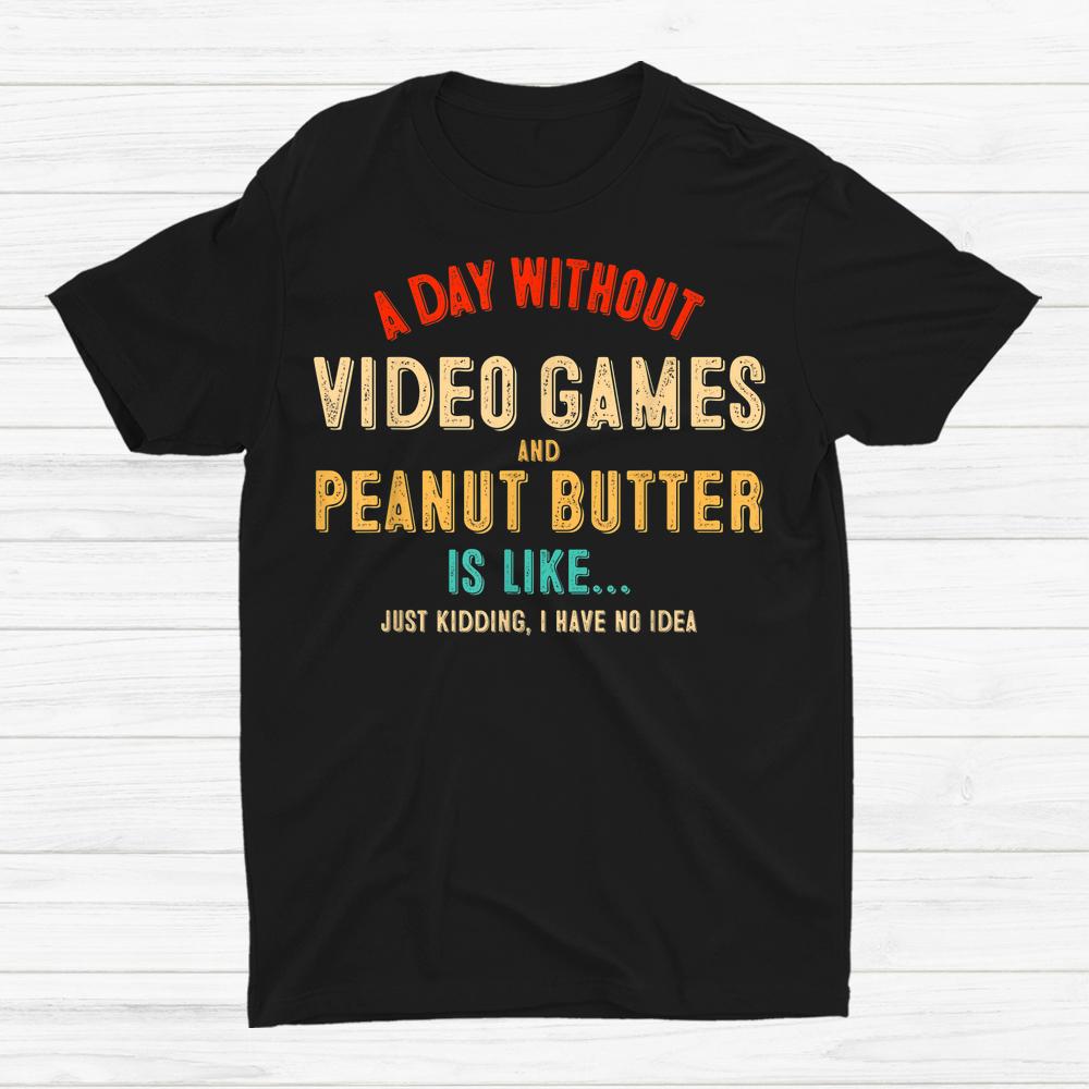 A Day Without Video Games And Peanut Butter Is Like Gamer Shirt