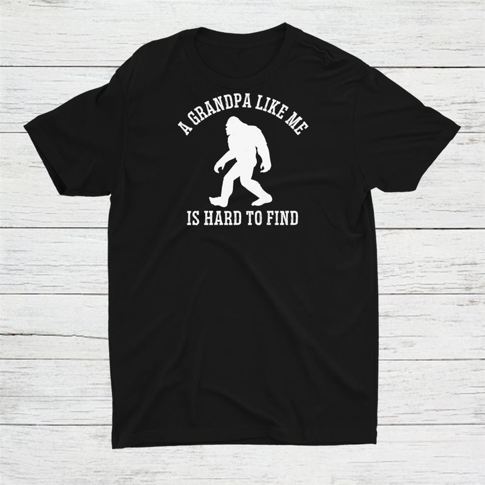 A Grandpa Like Me Is Hard To Find Bigfoot Shirt