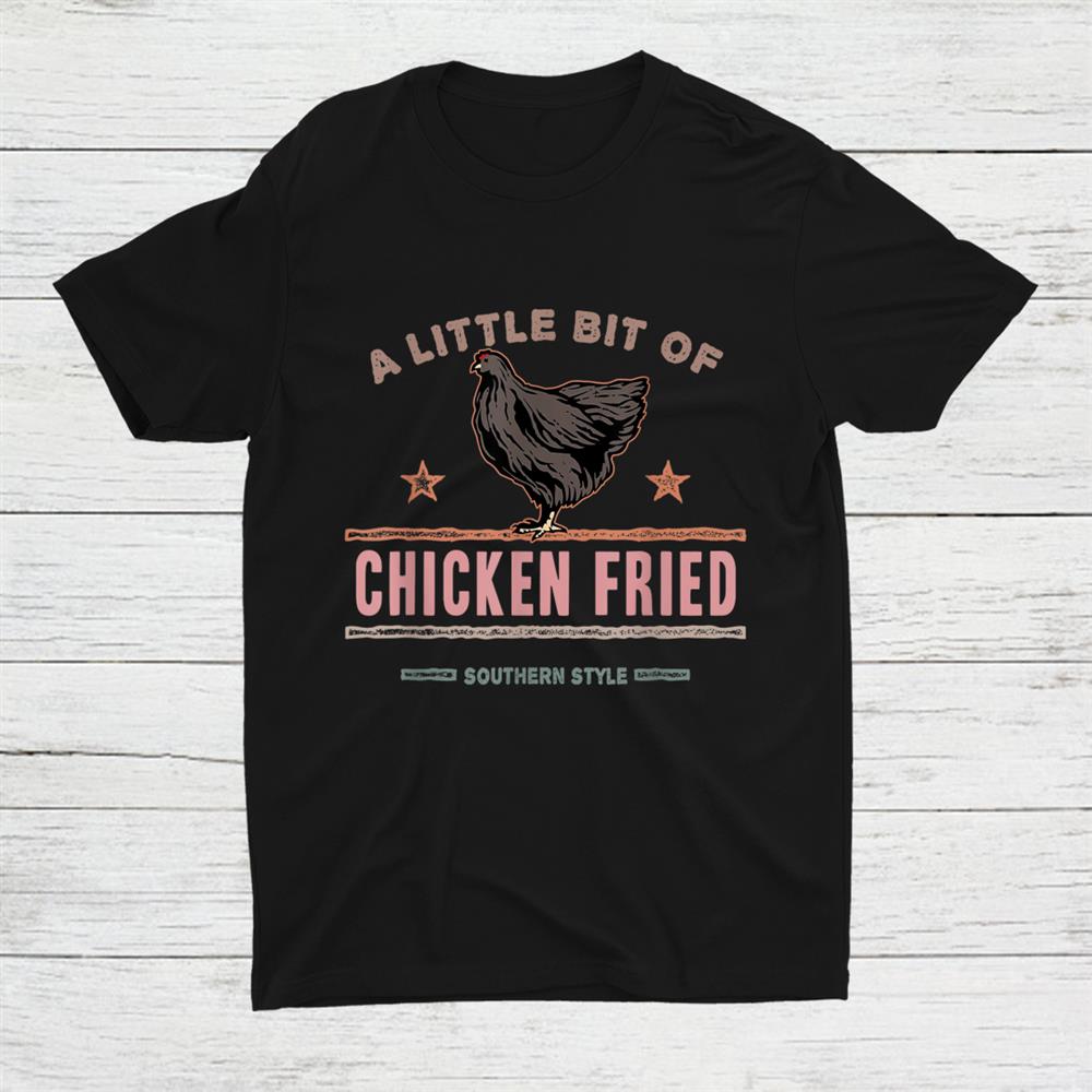 A Little Bit Of Chicken Fried Southern Shirt