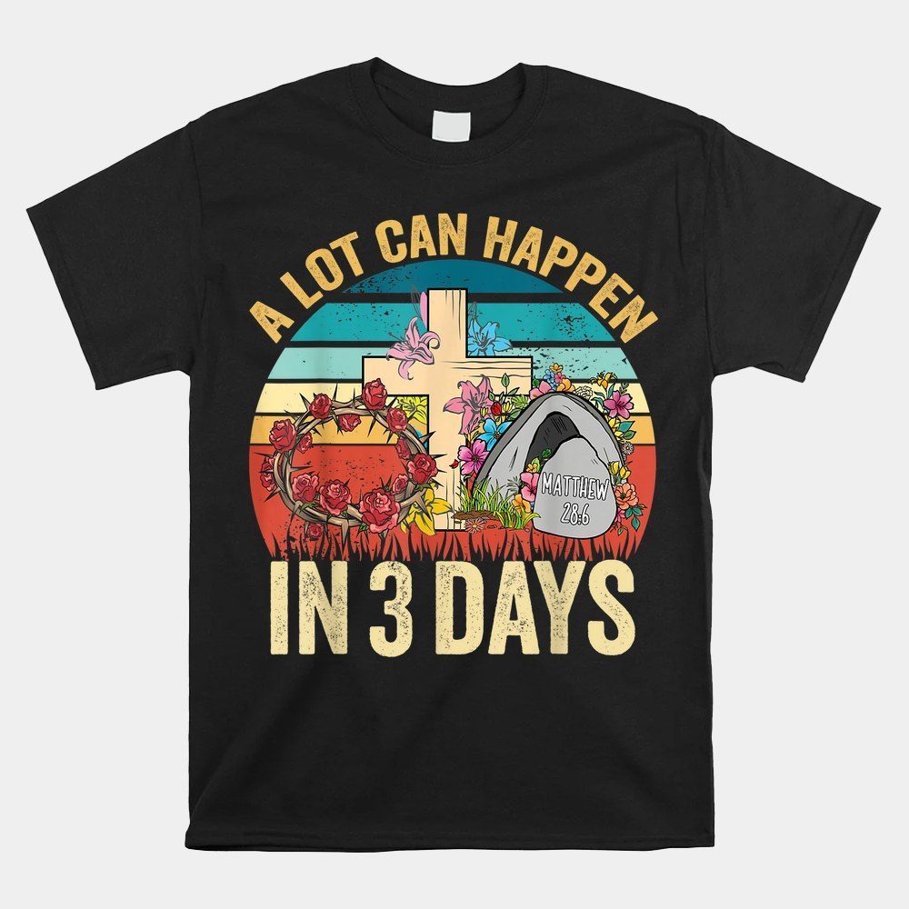 A Lot Can Happen In 3 Days Floral Easter Day Shirt