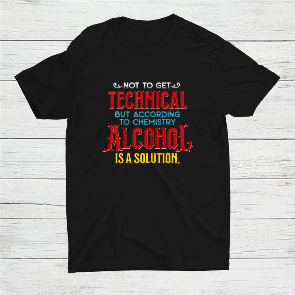 Alcohol Is A Solution Chemistry College Level Learning Shirt
